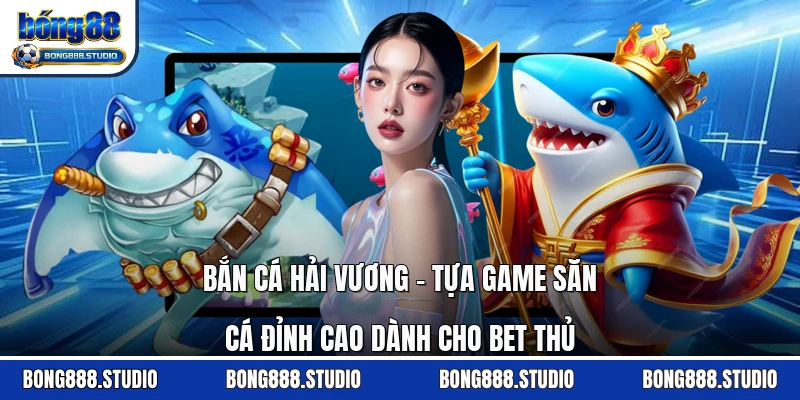 Bắn Cá Hải Vương - Tựa Game Săn Cá Đỉnh Cao Dành Cho Bet Thủ