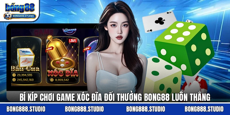 Bí Kíp Chơi Game Xóc Đĩa Đổi Thưởng Bong88 Luôn Thắng