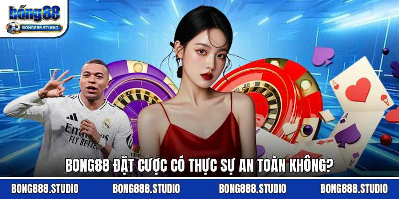 Bong88 đặt cược có thực sự an toàn không?