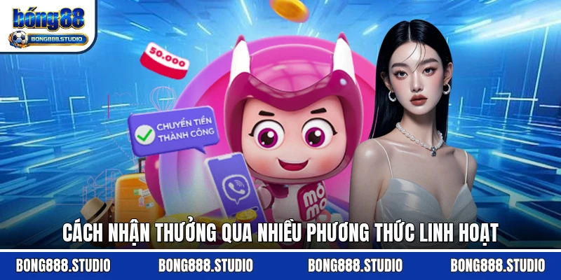 Cách nhận thưởng qua nhiều phương thức linh hoạt