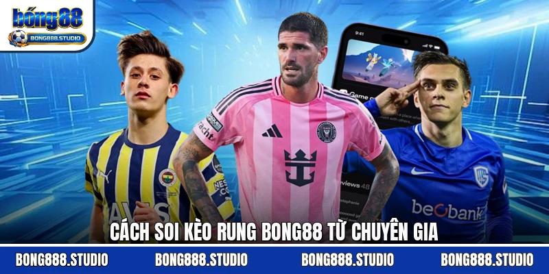 Cách soi kèo rung Bong88 từ chuyên gia