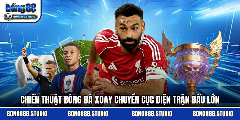 Chiến Thuật Bóng Đá Xoay Chuyển Cục Diện Trận Đấu Lớn