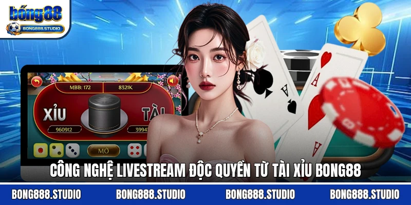 Công nghệ livestream độc quyền từ tài xỉu Bong88