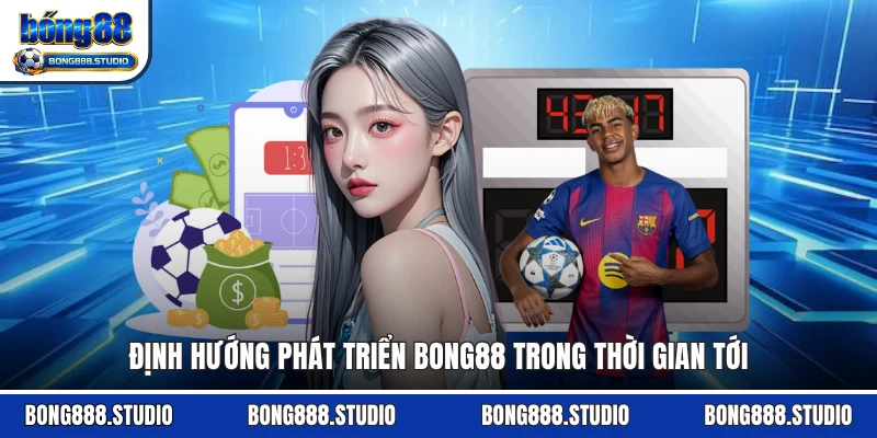 Định hướng phát triển Bong88 trong thời gian tới