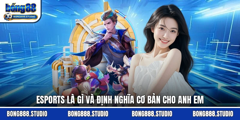 Esports là gì và định nghĩa cơ bản cho anh em