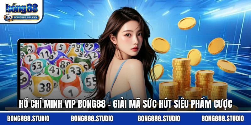 Hồ Chí Minh Vip Bong88 - Giải Mã Sức Hút Siêu Phẩm CượcHồ Chí Minh Vip Bong88 - Giải Mã Sức Hút Siêu Phẩm Cược