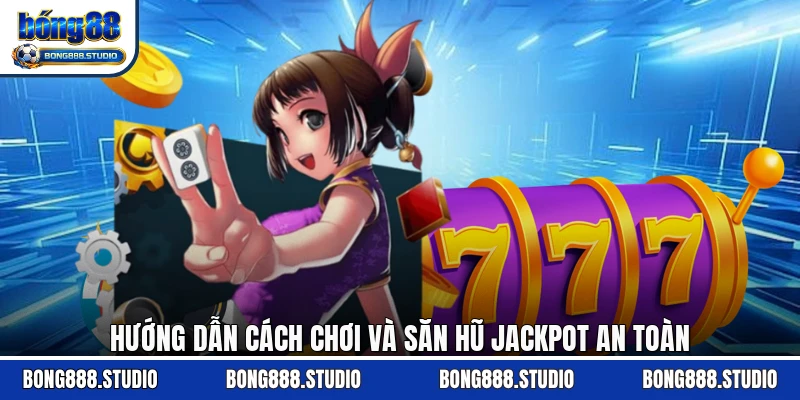 Hướng dẫn cách chơi và săn hũ jackpot an toàn