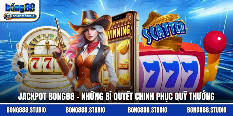 Jackpot Bong88 - Những Bí Quyết Chinh Phục Quỹ Thưởng