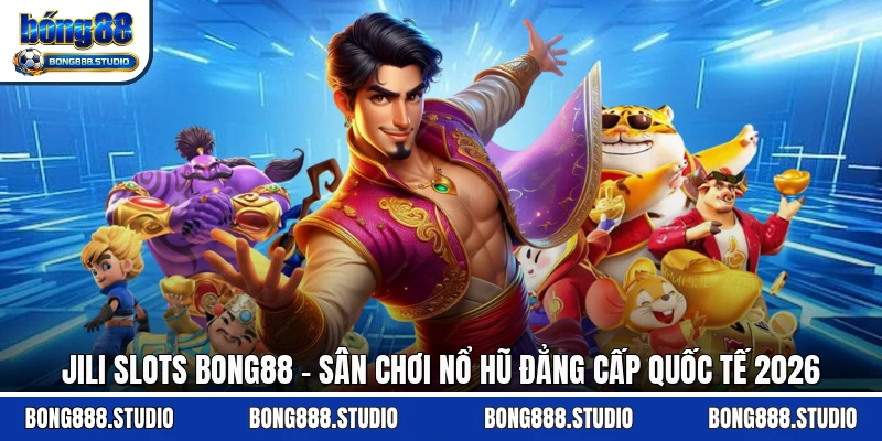 JILI Slots Bong88 - Sân Chơi Nổ Hũ Đẳng Cấp Quốc Tế 2026