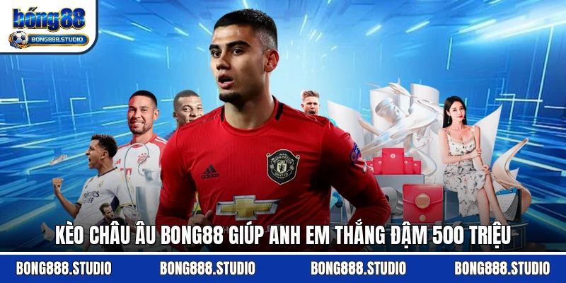 Kèo Châu Âu Bong88 Giúp Anh Em Thắng Đậm 500 Triệu