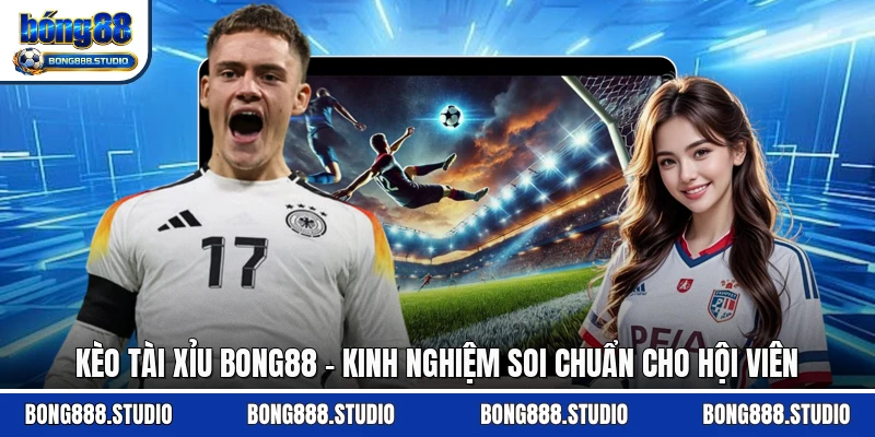 Kèo Tài Xỉu Bong88 - Kinh Nghiệm Soi Chuẩn Cho Hội Viên