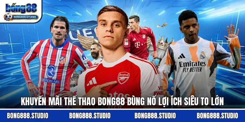 Khuyến Mãi Thể Thao Bong88 Bùng Nổ Lợi Ích Siêu To Lớn