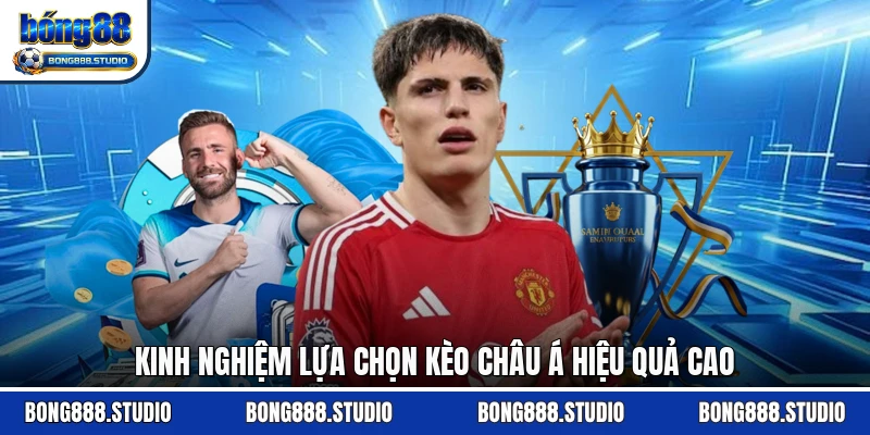 Kinh nghiệm lựa chọn kèo châu Á hiệu quả cao