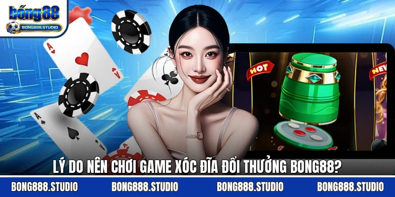 Lý do nên chơi game xóc đĩa đổi thưởng Bong88?