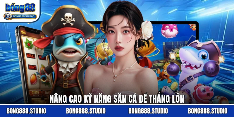 Nâng cao kỹ năng săn cá để thắng lớn