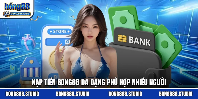 Nạp tiền Bong88 đa dạng phù hợp nhiều người