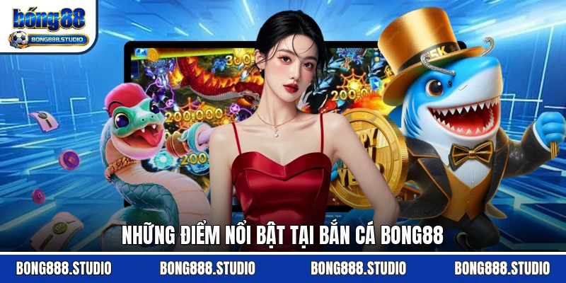 Những điểm nổi bật tại bắn cá Bong88
