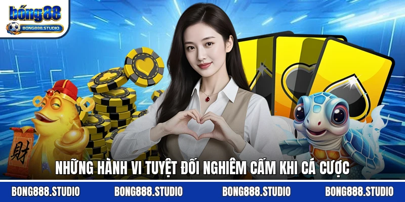 Những hành vi tuyệt đối nghiêm cấm khi cá cược