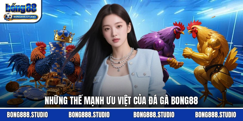 Những thế mạnh ưu việt của đá gà Bong88