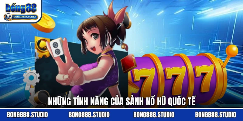 Những tính năng của sảnh nổ hũ quốc tế