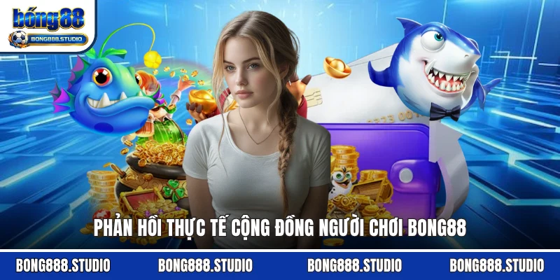 Phản hồi thực tế cộng đồng người chơi Bong88