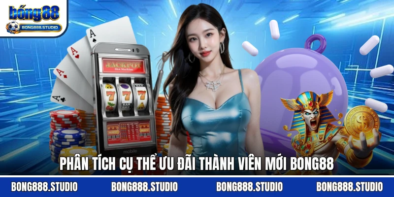 Phân tích cụ thể ưu đãi thành viên mới Bong88