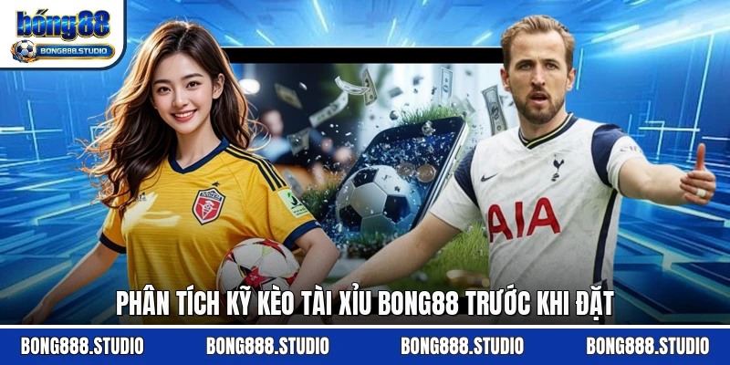 Phân tích kỹ kèo tài xỉu Bong88 trước khi đặt