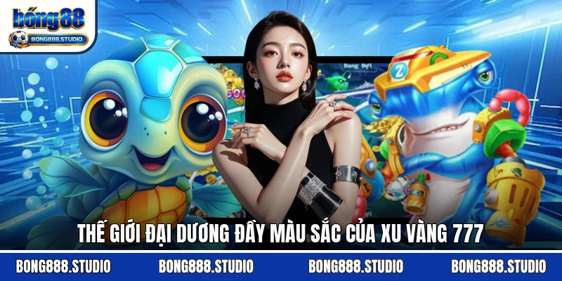 Thế giới đại dương đầy màu sắc của xu vàng 777