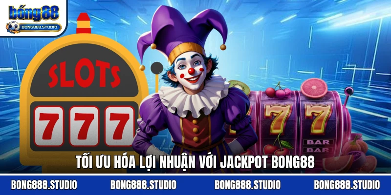 Tối ưu hóa lợi nhuận với jackpot Bong88