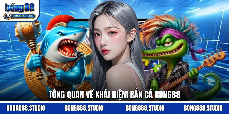Tổng quan về khái niệm bắn cá Bong88