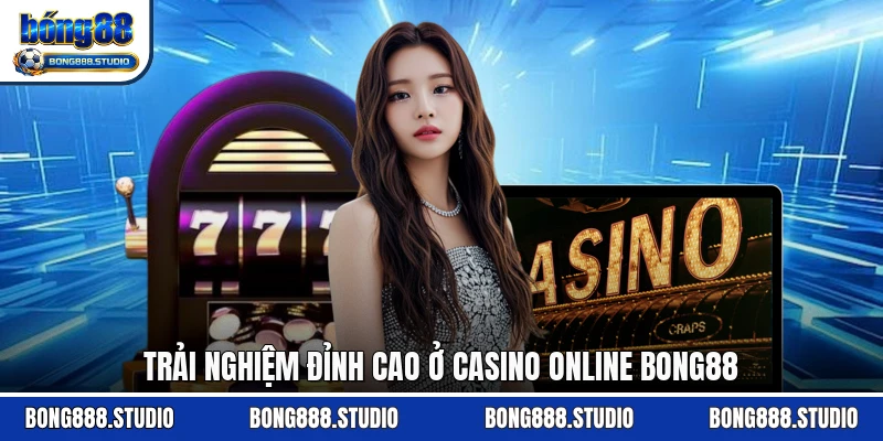 Trải nghiệm đỉnh cao ở casino online Bong88