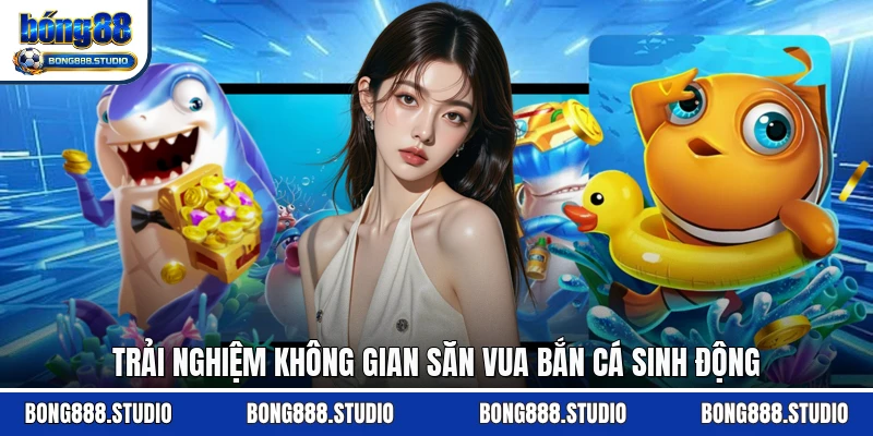 Trải nghiệm không gian săn vua bắn cá sinh động